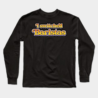 I Switched Baristas Funny Meme Long Sleeve T-Shirt